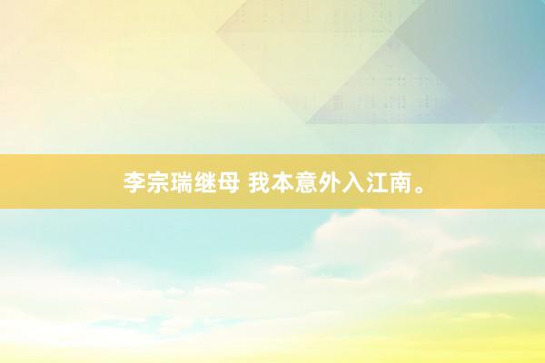 李宗瑞继母 我本意外入江南。