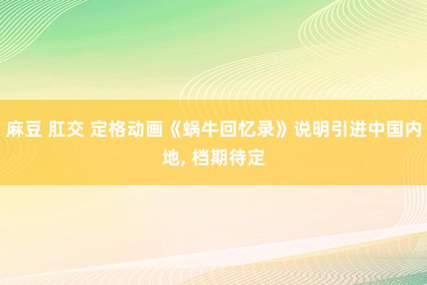 麻豆 肛交 定格动画《蜗牛回忆录》说明引进中国内地， 档期待定