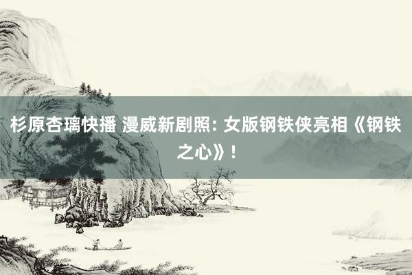 杉原杏璃快播 漫威新剧照: 女版钢铁侠亮相《钢铁之心》!