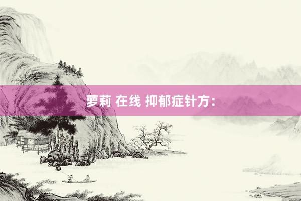 萝莉 在线 抑郁症针方：